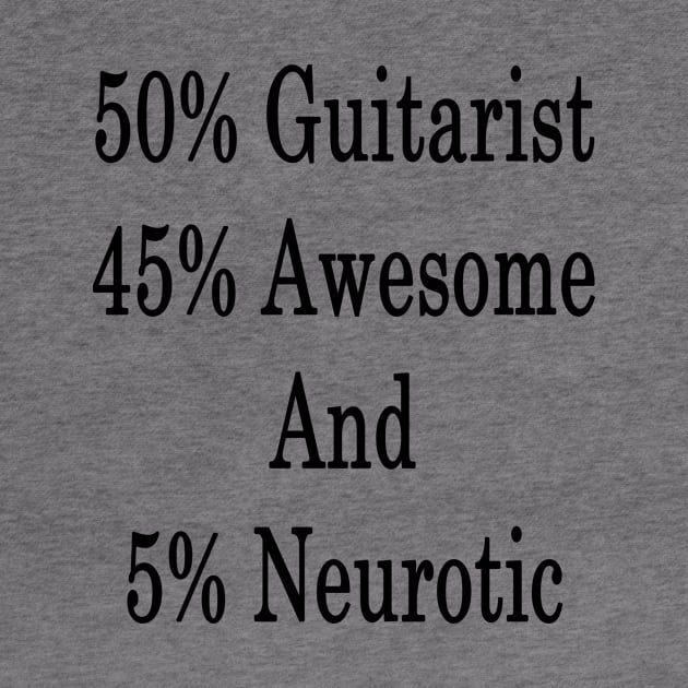 50% Guitarist 45% Awesome And 5% Neurotic by supernova23